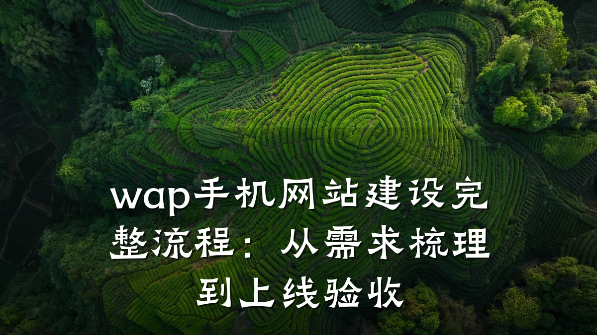 wap手机网站建设完整流程:从需求梳理到上线验收