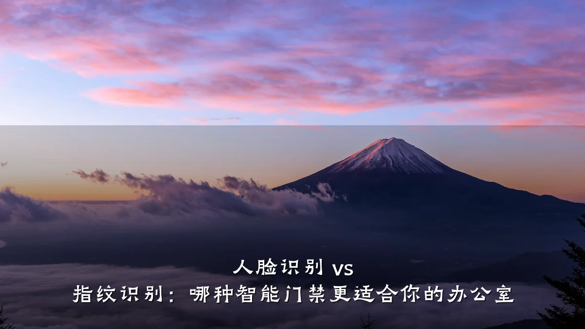 人脸识别 vs 指纹识别：哪种智能门禁更适合你的办公室