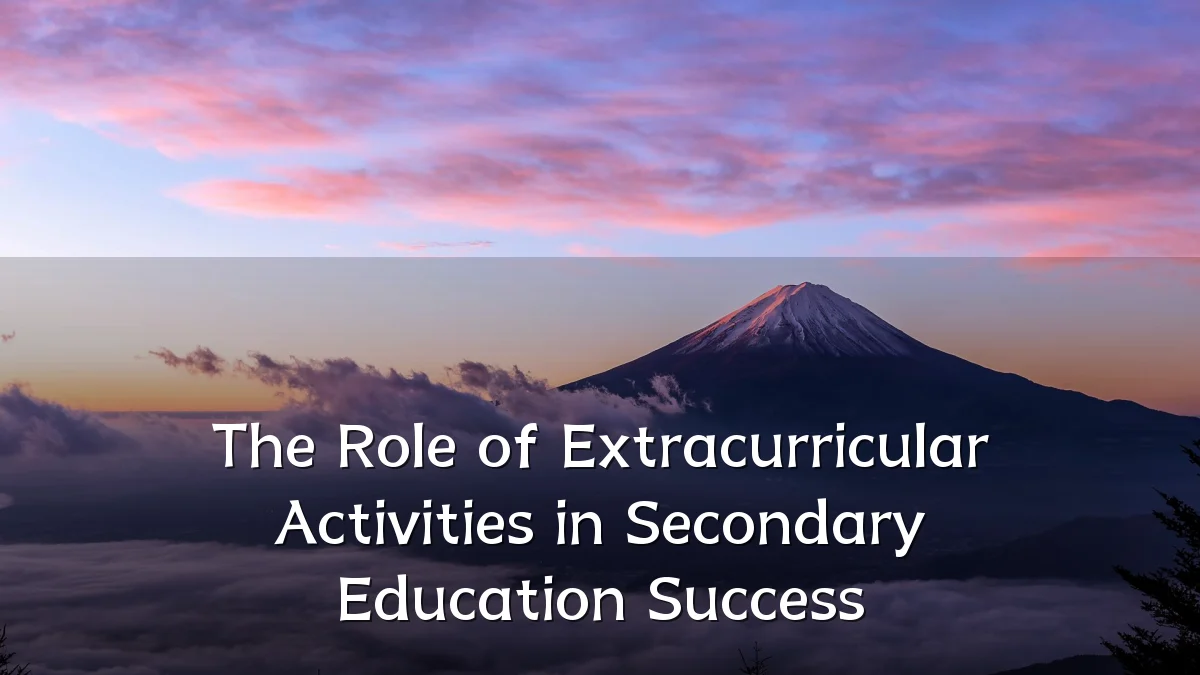 The Role of Extracurricular Activities in Secondary Education Success