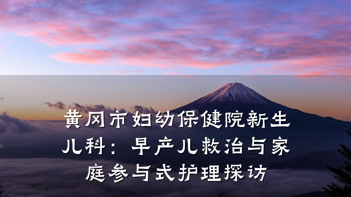 黄冈市妇幼保健院新生儿科：早产儿救治与家庭参与式护理探访