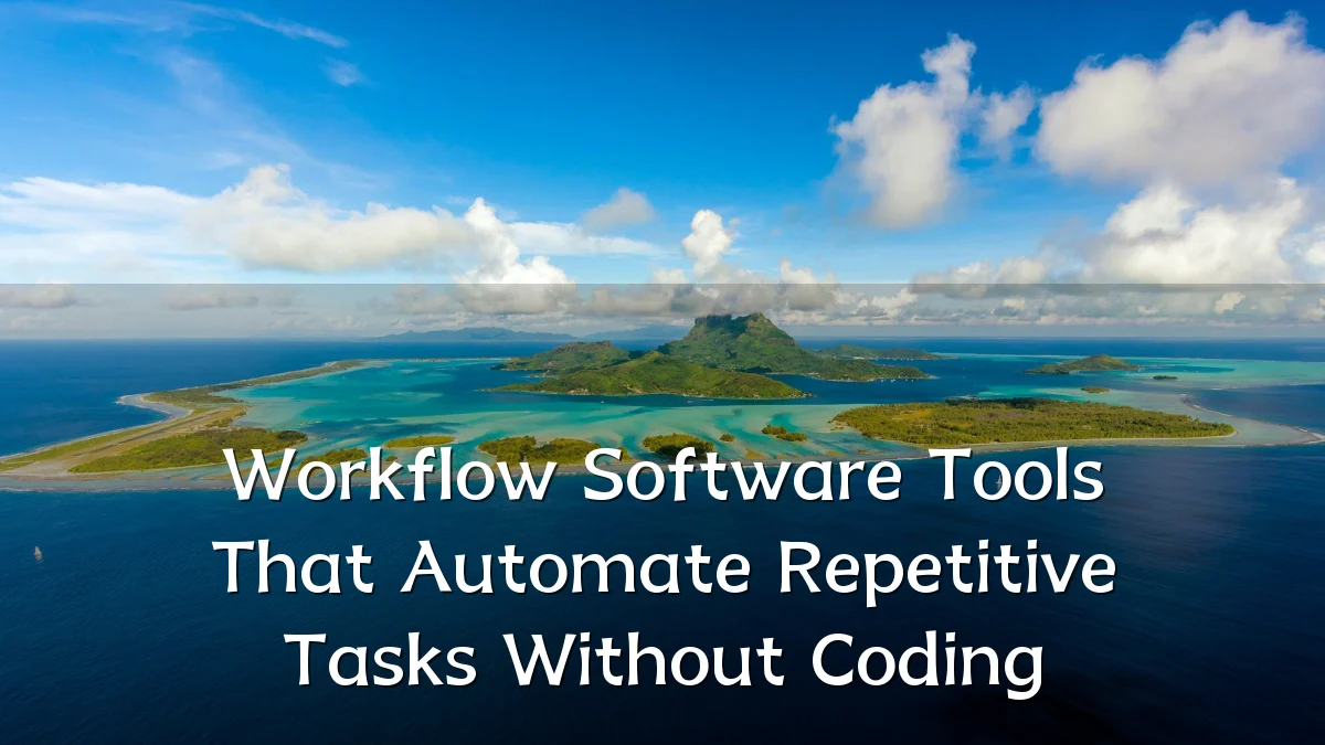 Workflow Software Tools That Automate Repetitive Tasks Without Coding