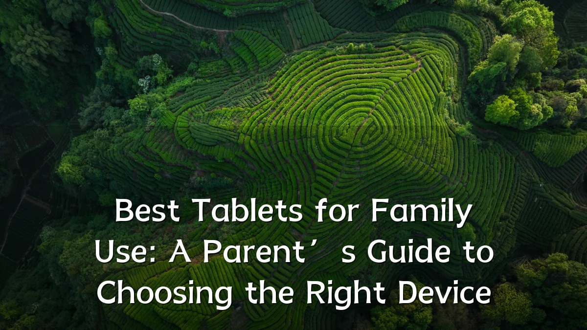 Best Tablets for Family Use: A Parent’s Guide to Choosing the Right Device