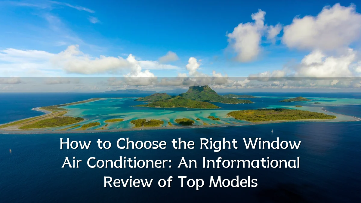 How to Choose the Right Window Air Conditioner: An Informational Review of Top Models