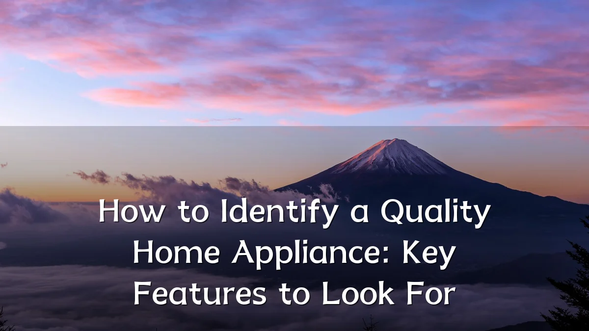How to Identify a Quality Home Appliance: Key Features to Look For