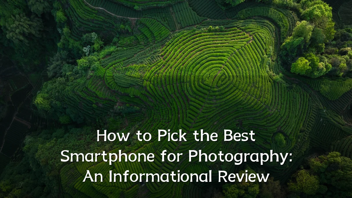 How to Pick the Best Smartphone for Photography: An Informational Review