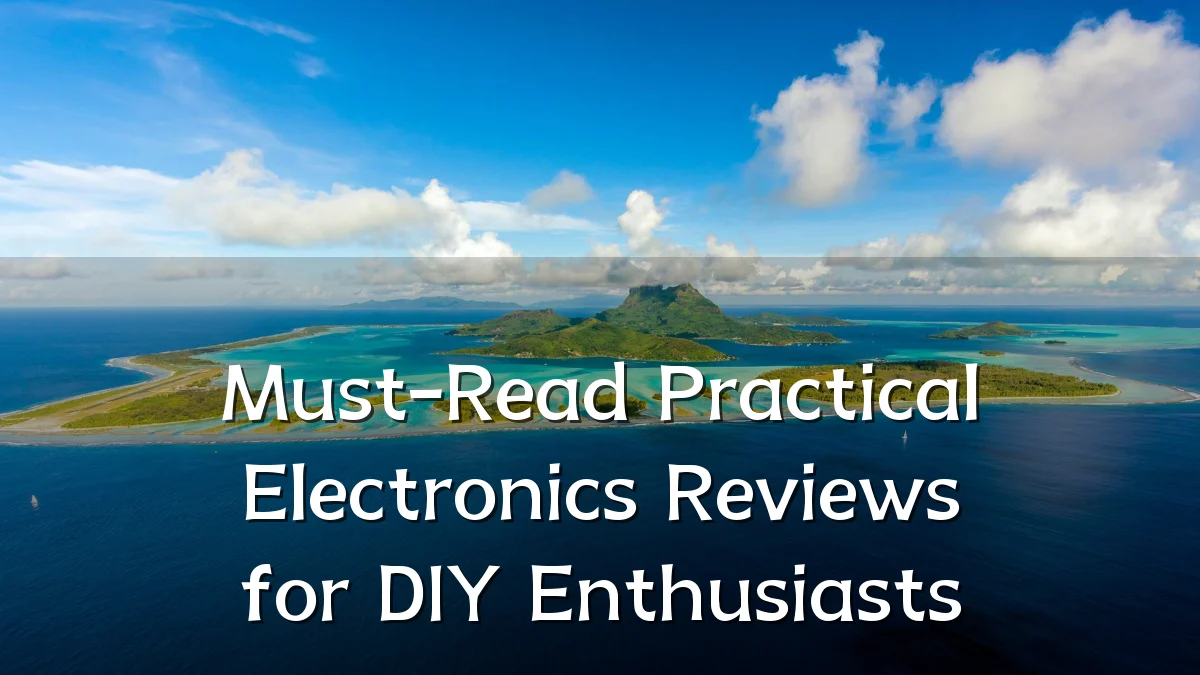 Must-Read Practical Electronics Reviews for DIY Enthusiasts