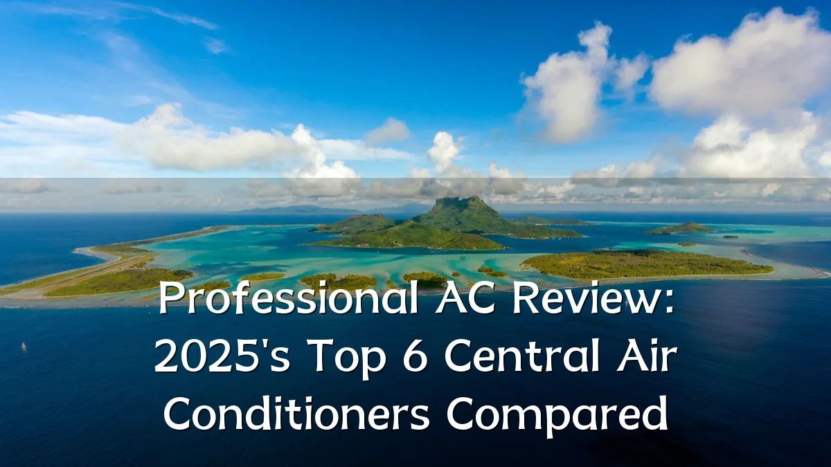 Professional AC Review: 2025's Top 6 Central Air Conditioners Compared