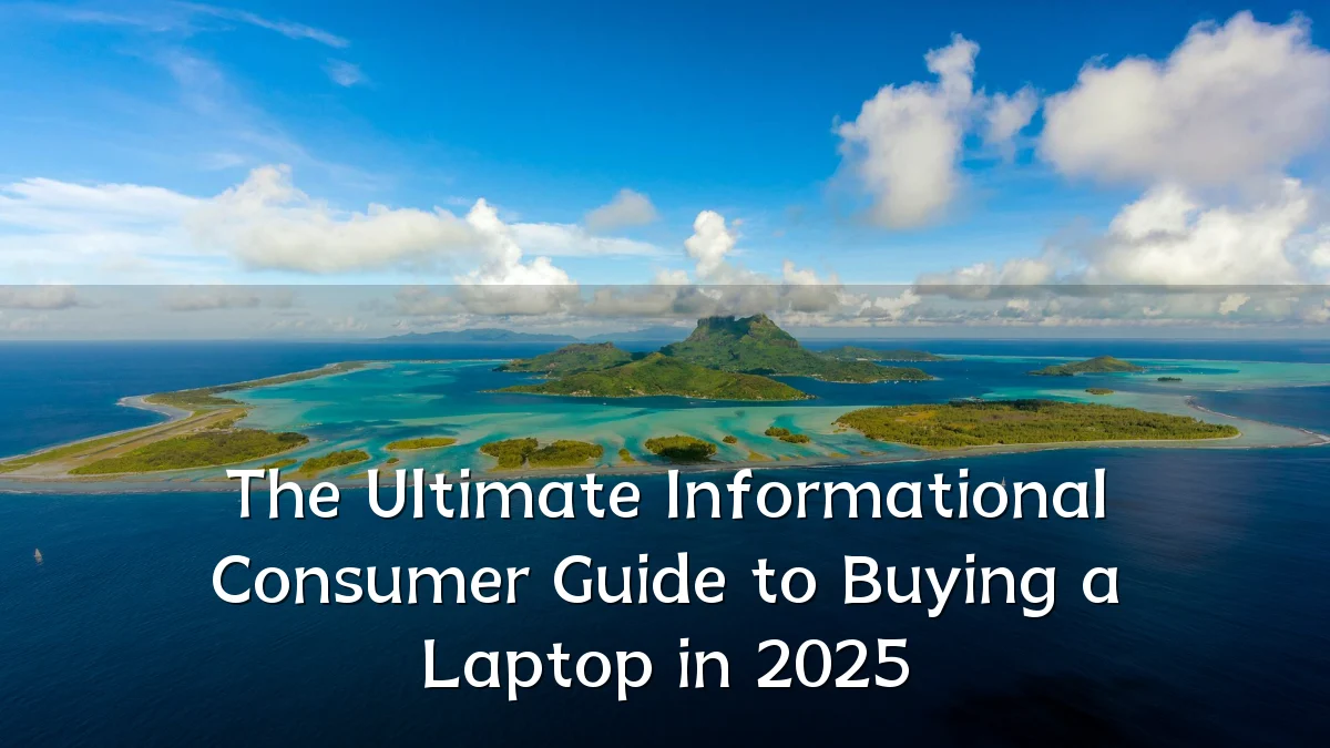 The Ultimate Informational Consumer Guide to Buying a Laptop in 2025