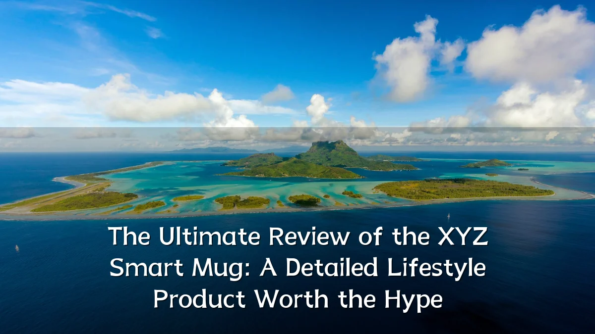 The Ultimate Review of the XYZ Smart Mug: A Detailed Lifestyle Product Worth the Hype