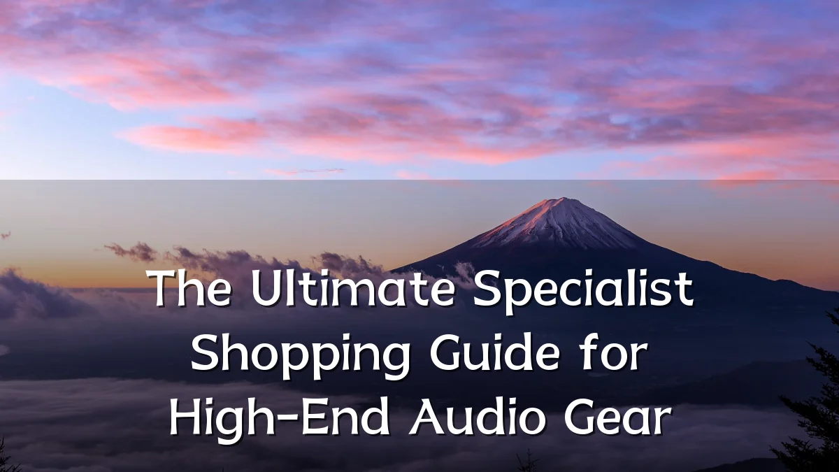 The Ultimate Specialist Shopping Guide for High-End Audio Gear