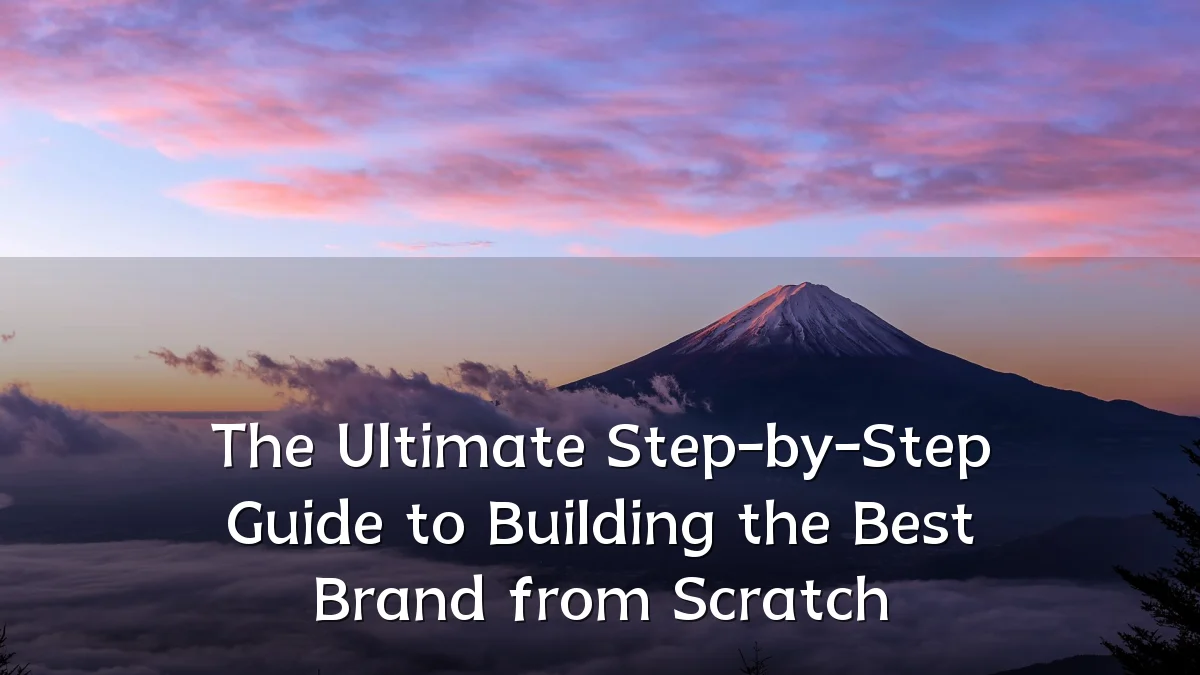 The Ultimate Step-by-Step Guide to Building the Best Brand from Scratch