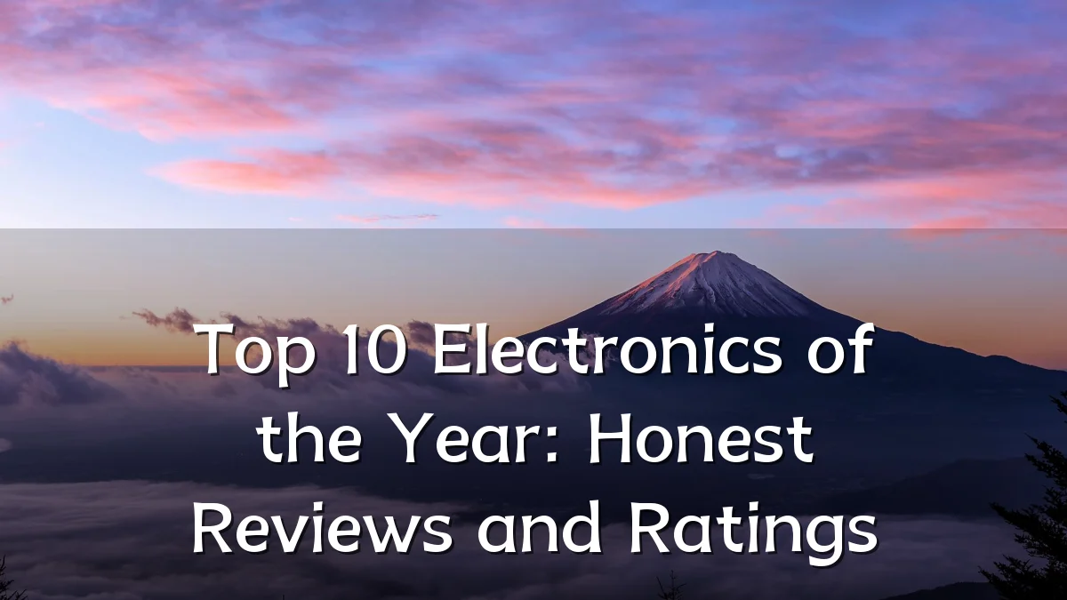 Top 10 Electronics of the Year: Honest Reviews and Ratings