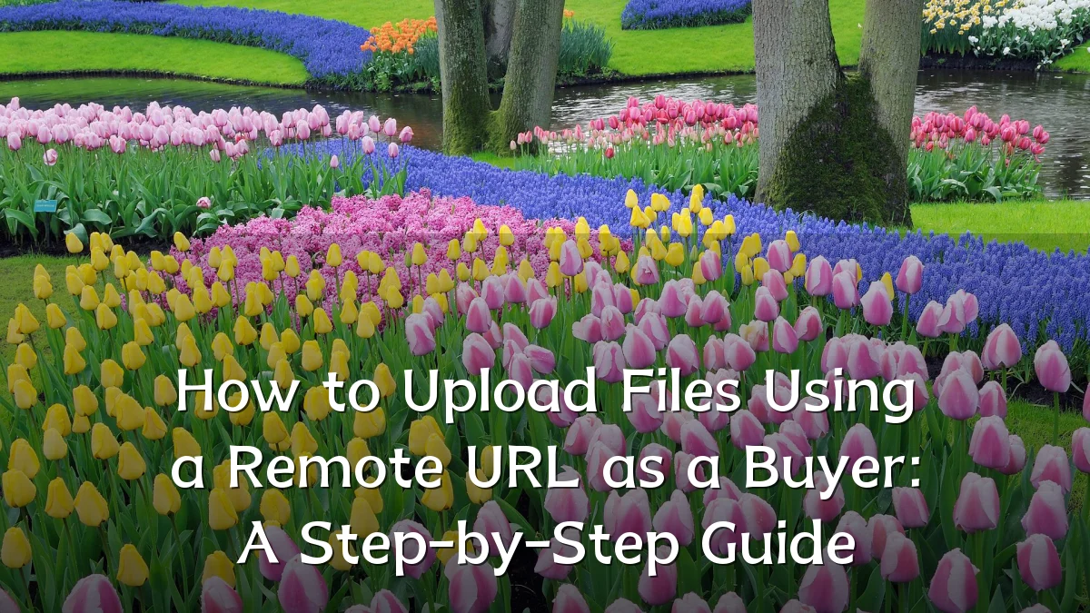 How to Upload Files Using a Remote URL as a Buyer: A Step-by-Step Guide