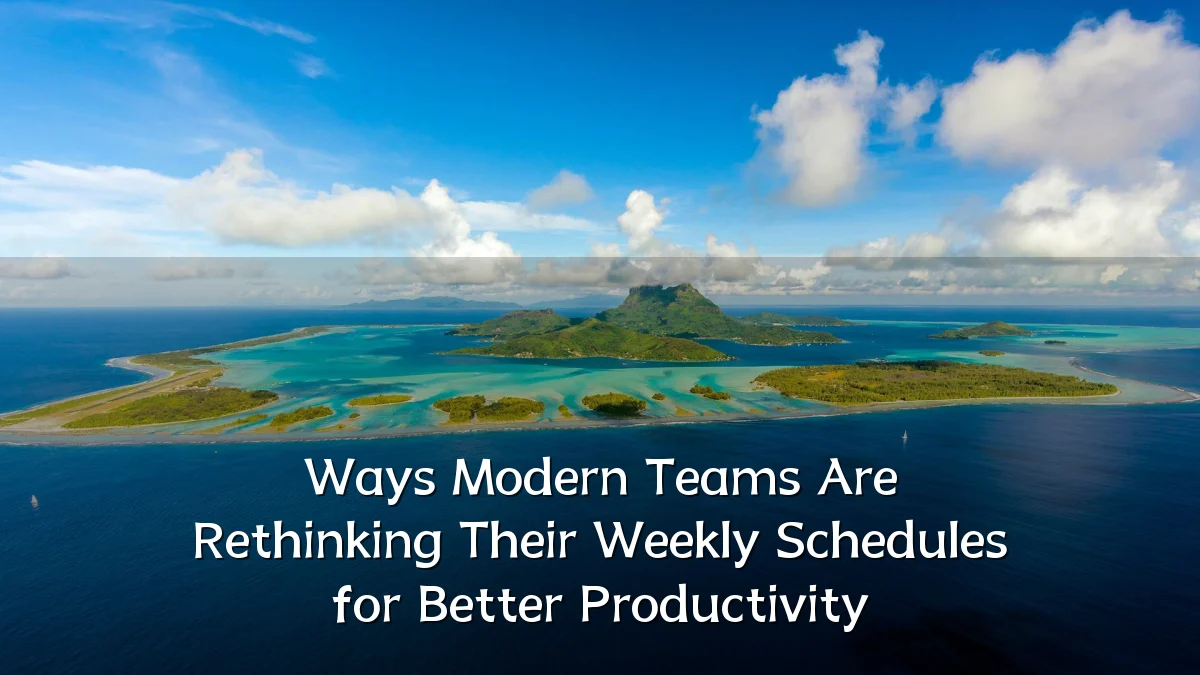 Ways Modern Teams Are Rethinking Their Weekly Schedules for Better Productivity