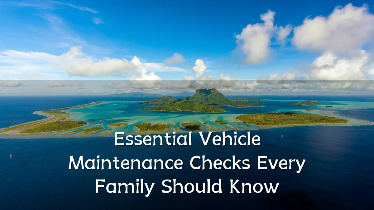Essential Vehicle Maintenance Checks Every Family Should Know