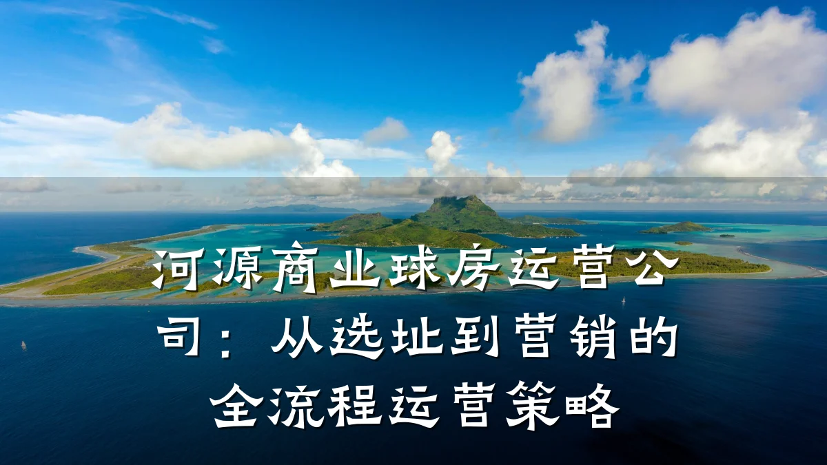 河源商业球房运营公司:从选址到营销的全流程运营策略